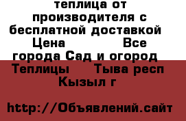 теплица от производителя с бесплатной доставкой › Цена ­ 11 450 - Все города Сад и огород » Теплицы   . Тыва респ.,Кызыл г.